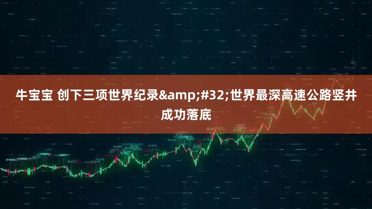 牛宝宝 创下三项世界纪录&#32;世界最深高速公路竖井成功落底
