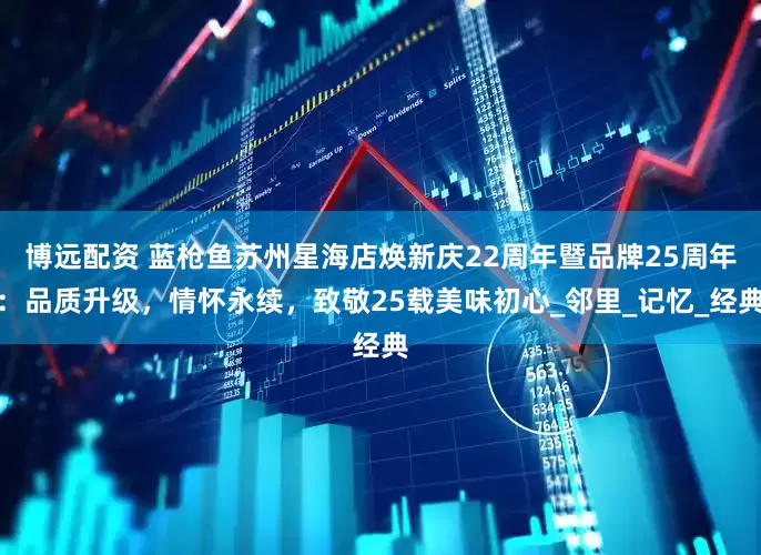 博远配资 蓝枪鱼苏州星海店焕新庆22周年暨品牌25周年：品质升级，情怀永续，致敬25载美味初心_邻里_记忆_经典