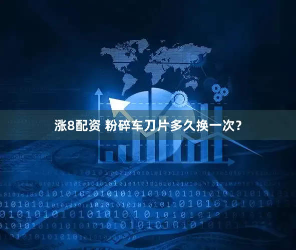 涨8配资 粉碎车刀片多久换一次？