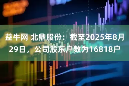 益牛网 北鼎股份：截至2025年8月29日，公司股东户数为16818户