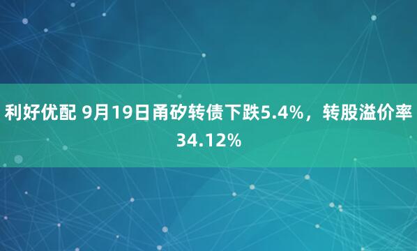 利好优配 9月19日甬矽转债下跌5.4%，转股溢价率34.12%