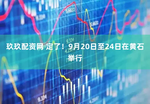 玖玖配资网 定了！9月20日至24日在黄石举行
