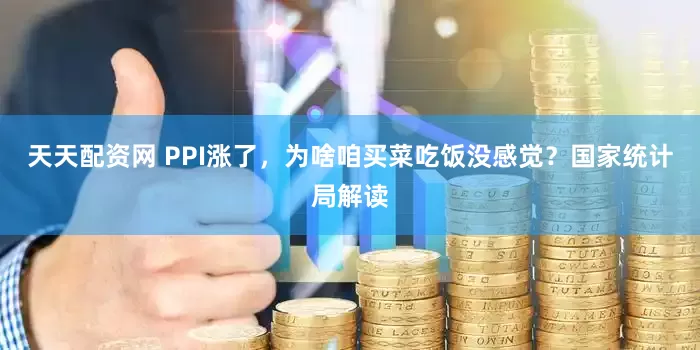 天天配资网 PPI涨了，为啥咱买菜吃饭没感觉？国家统计局解读
