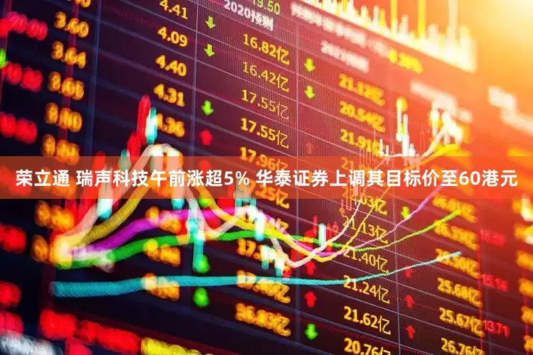 荣立通 瑞声科技午前涨超5% 华泰证券上调其目标价至60港元