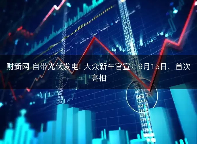 财新网 自带光伏发电! 大众新车官宣：9月15日，首次亮相